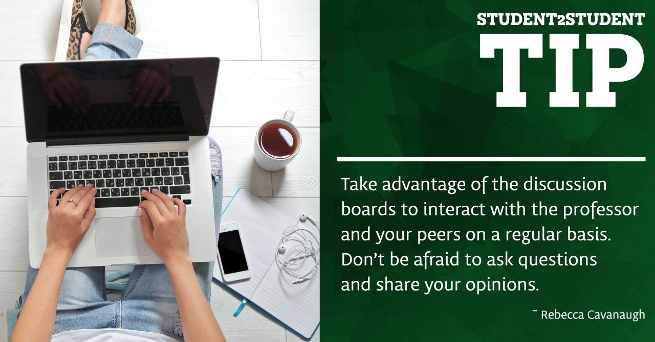 Take advantage of the discussion boards to interact with the professor and your peers on a regular basis.